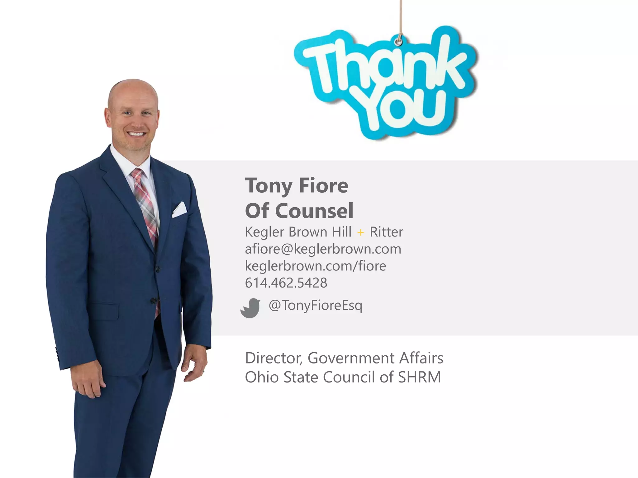 Tony Fiore
Of Counsel
Kegler Brown Hill + Ritter
afiore@keglerbrown.com
keglerbrown.com/fiore
614.462.5428
@TonyFioreEsq
Director, Government Affairs
Ohio State Council of SHRM
 
