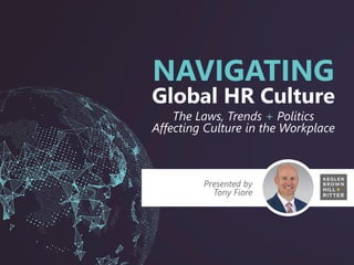 Presented by
Tony Fiore
NAVIGATING
Global HR Culture
The Laws, Trends + Politics
Affecting Culture in the Workplace
 