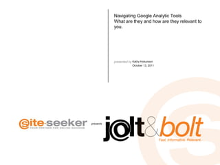 Navigating Google Analytic ToolsWhat are they and how are they relevant to you. Kathy Hokunson October 13, 2011 