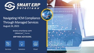 www.smarterp.com
Solutions
Services Cloud
Navigating HCMCompliance
ThroughManagedServices
August24,2023
 
