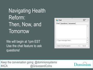 Keep the conversation going: @dominionsystems
@GravesandCoIns
Navigating Health
Reform:
Then, Now, and
Tomorrow
We will begin at 1pm EST
Use the chat feature to ask
questions!
#ACA
 
