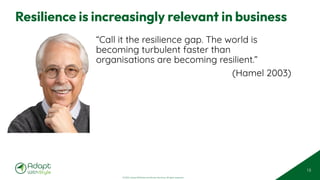 © 2025 Adapt WithStyle and Rowan Bunning. All rights reserved.
Resilience is increasingly relevant in business
“Call it the resilience gap. The world is
becoming turbulent faster than
organisations are becoming resilient.”
(Hamel 2003)
15
 