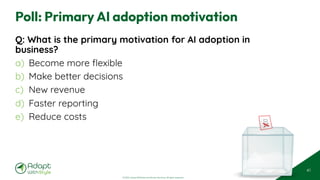 © 2025 Adapt WithStyle and Rowan Bunning. All rights reserved.
Poll: Primary AI adoption motivation
Q: What is the primary motivation for AI adoption in
business?
a) Become more flexible
b) Make better decisions
c) New revenue
d) Faster reporting
e) Reduce costs
41
 