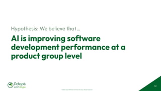 © 2025 Adapt WithStyle and Rowan Bunning. All rights reserved.
AI is improving software
development performance at a
product group level
Hypothesis: We believe that…
52
 