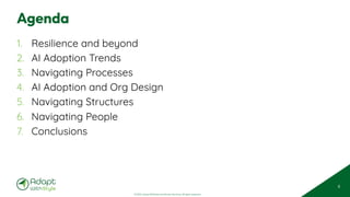 © 2025 Adapt WithStyle and Rowan Bunning. All rights reserved.
Agenda
1. Resilience and beyond
2. AI Adoption Trends
3. Navigating Processes
4. AI Adoption and Org Design
5. Navigating Structures
6. Navigating People
7. Conclusions
6
 