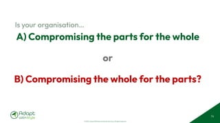 © 2025 Adapt WithStyle and Rowan Bunning. All rights reserved.
A) Compromising the parts for the whole
or
B) Compromising the whole for the parts?
Is your organisation…
76
 