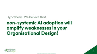 © 2025 Adapt WithStyle and Rowan Bunning. All rights reserved.
non-systemic AI adoption will
amplify weaknesses in your
Organisational Design!
Hypothesis: We believe that…
78
 