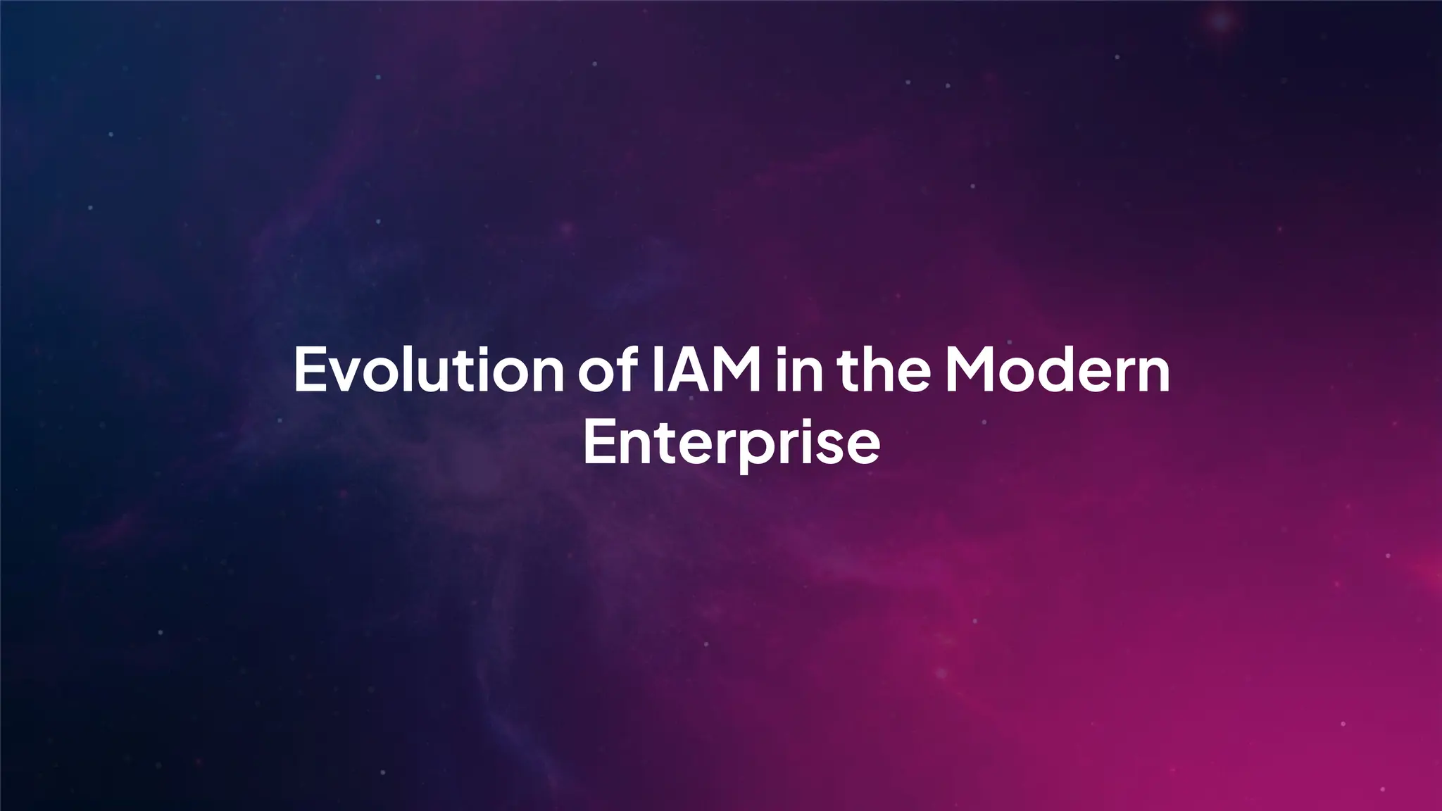 Evolution of IAM in the Modern
Enterprise
 