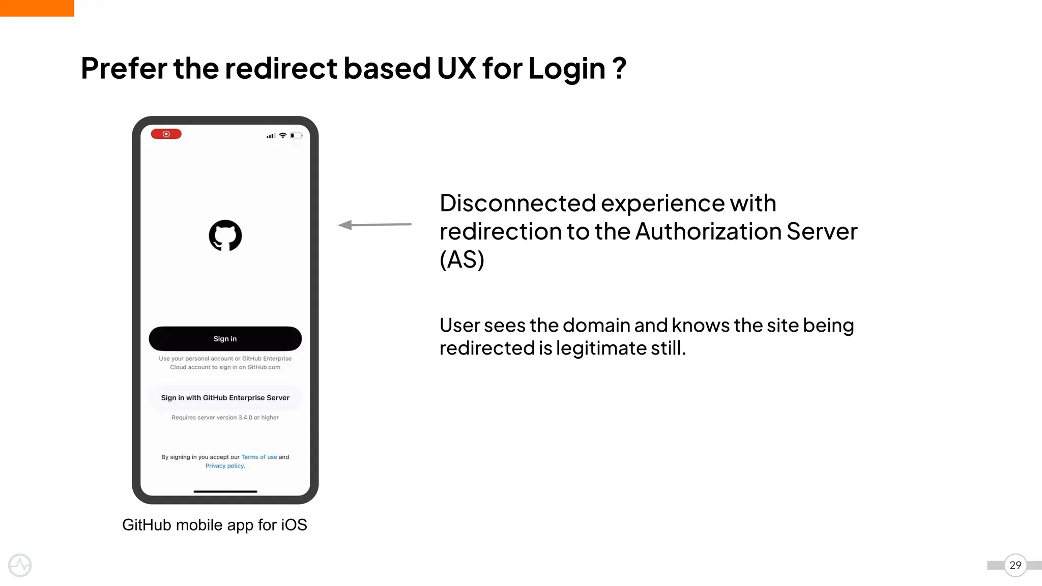 Prefer the redirect based UX for Login ?
29
GitHub mobile app for iOS
Disconnected experience with
redirection to the Authorization Server
(AS)
User sees the domain and knows the site being
redirected is legitimate still.
 