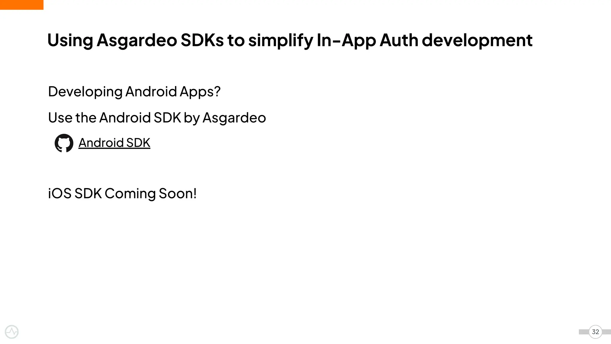 Developing Android Apps?
Use the Android SDK by Asgardeo
Android SDK
iOS SDK Coming Soon!
Using Asgardeo SDKs to simplify In-App Auth development
32
 