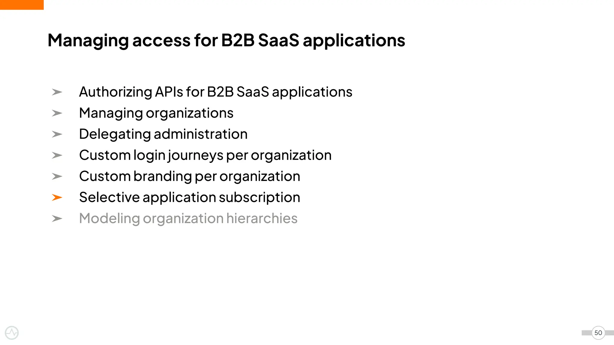 ➤ Authorizing APIs for B2B SaaS applications
➤ Managing organizations
➤ Delegating administration
➤ Custom login journeys per organization
➤ Custom branding per organization
➤ Selective application subscription
➤ Modeling organization hierarchies
Managing access for B2B SaaS applications
50
 