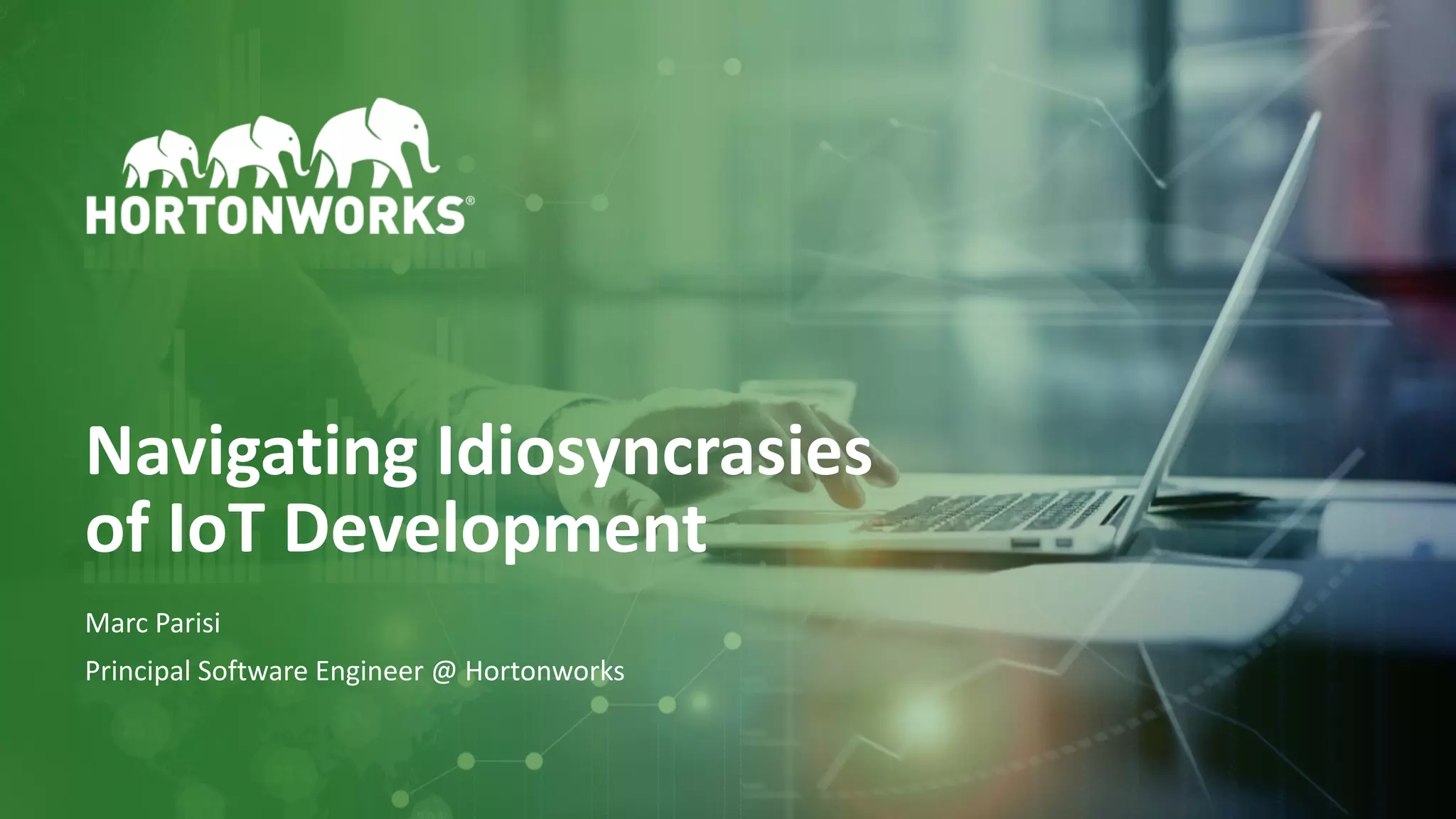 1 © Hortonworks Inc. 2011–2018. All rights reserved
Navigating Idiosyncrasies
of IoT Development
Marc Parisi
Principal Software Engineer @ Hortonworks
 