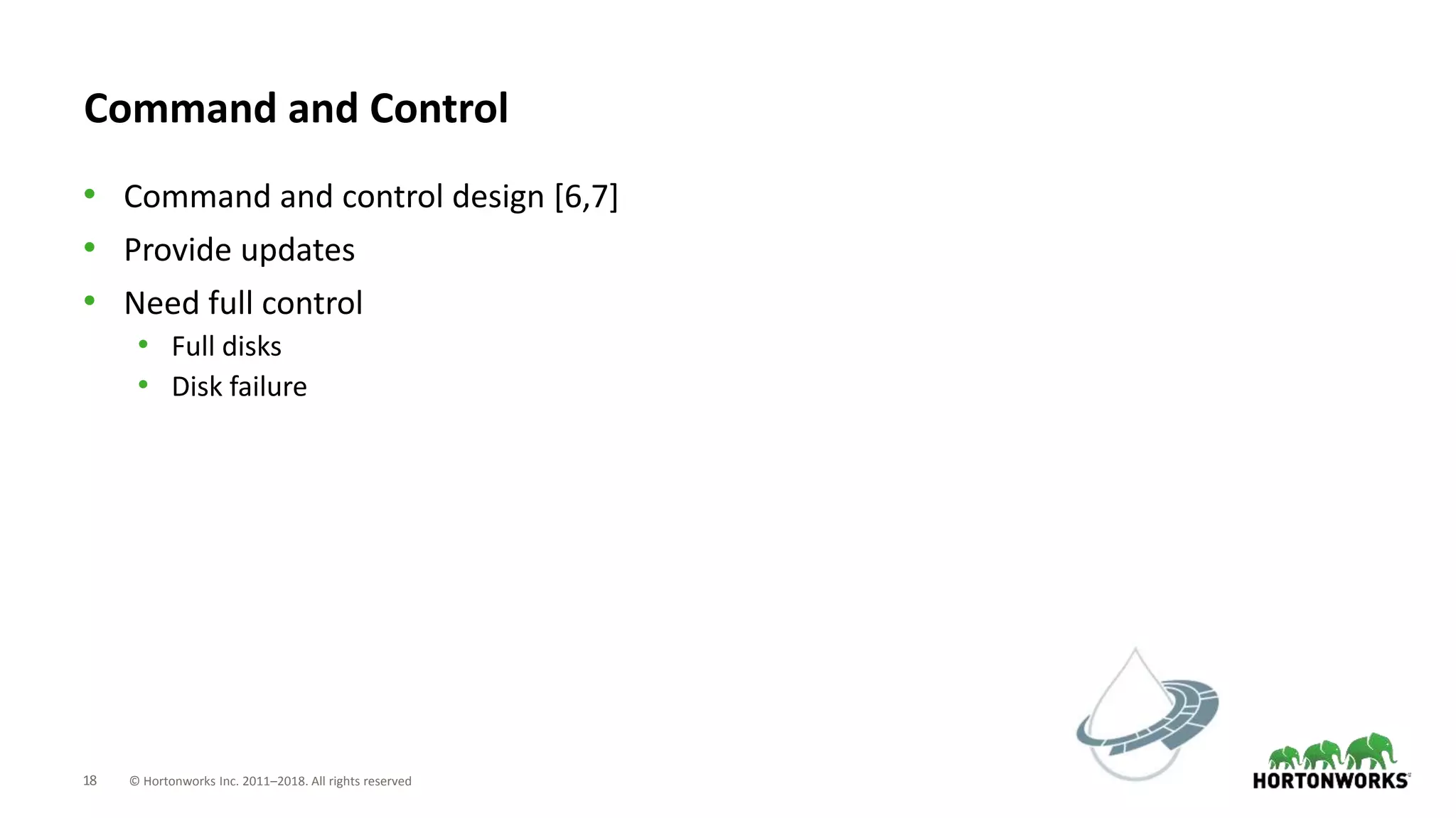 18 © Hortonworks Inc. 2011–2018. All rights reserved
Command and Control
• Command and control design [6,7]
• Provide updates
• Need full control
• Full disks
• Disk failure
 