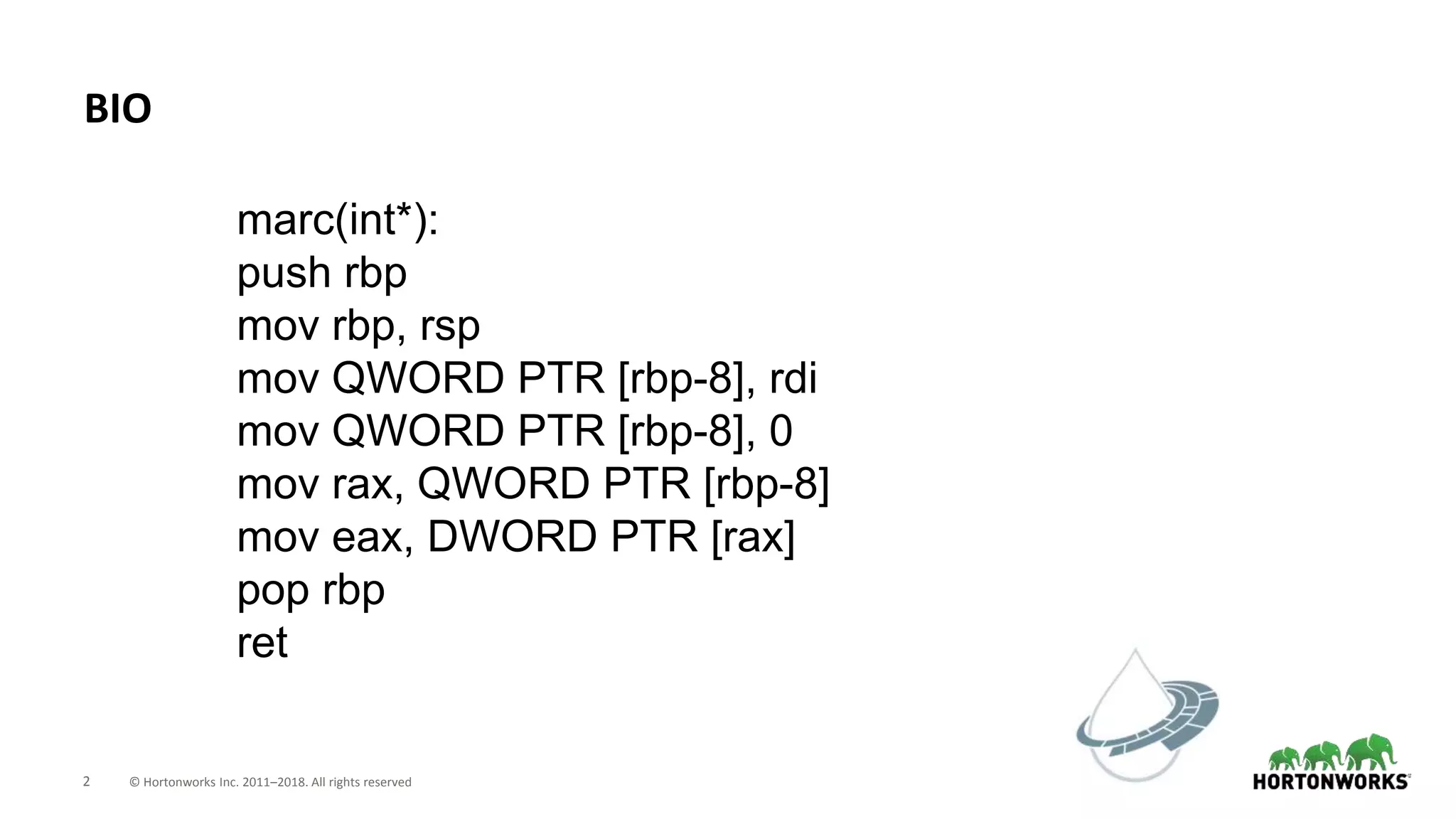 2 © Hortonworks Inc. 2011–2018. All rights reserved
BIO
marc(int*):
push rbp
mov rbp, rsp
mov QWORD PTR [rbp-8], rdi
mov QWORD PTR [rbp-8], 0
mov rax, QWORD PTR [rbp-8]
mov eax, DWORD PTR [rax]
pop rbp
ret
 
