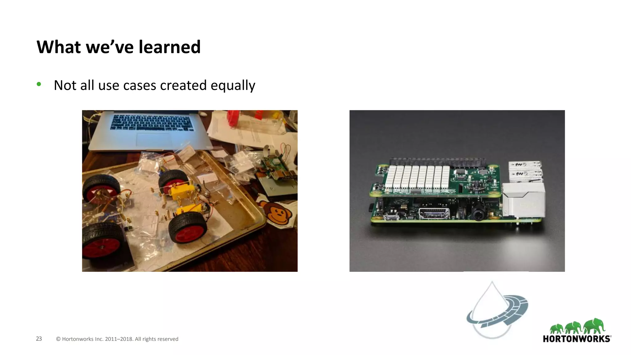 23 © Hortonworks Inc. 2011–2018. All rights reserved
What we’ve learned
• Not all use cases created equally
 