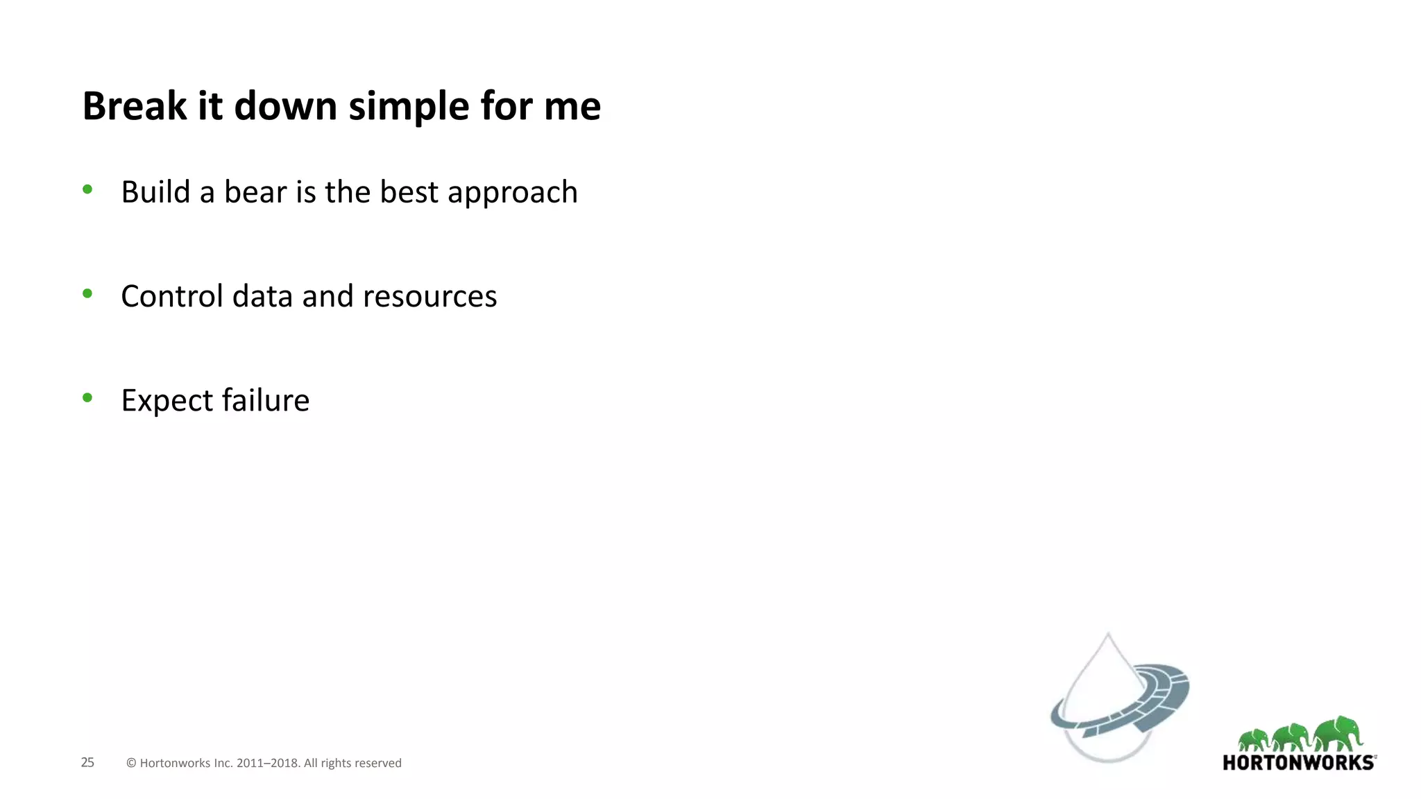 25 © Hortonworks Inc. 2011–2018. All rights reserved
Break it down simple for me
• Build a bear is the best approach
• Control data and resources
• Expect failure
 