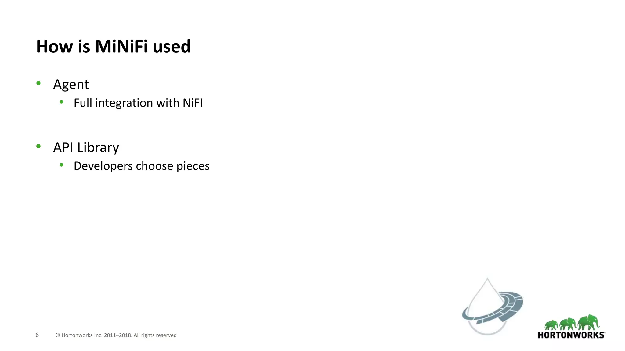 6 © Hortonworks Inc. 2011–2018. All rights reserved
How is MiNiFi used
• Agent
• Full integration with NiFI
• API Library
• Developers choose pieces
 