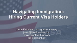Jason Finkelman, Immigration Attorney
jason@finkelmanlaw.com
www.FinkelmanLaw.com
@FinkelmanLaw
Navigating Immigration:
Hiring Current Visa Holders
1
 
