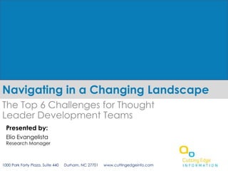 Navigating in a Changing Landscape The Top 6 Challenges for Thought Leader Development Teams  Presented by: Elio Evangelista Research Manager 1000 Park Forty Plaza, Suite 440     Durham, NC 27701     www.cuttingedgeinfo.com 