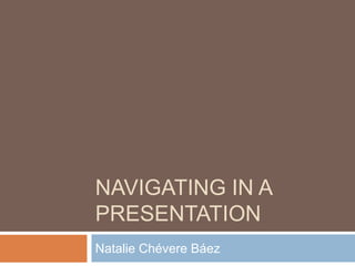 Navigating in a Presentation Natalie ChévereBáez 
