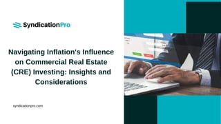 Navigating Inflation's Influence
on Commercial Real Estate
(CRE) Investing: Insights and
Considerations
syndicationpro.com
 