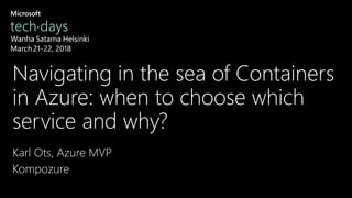 Navigating in the sea of Containers
in Azure: when to choose which
service and why?
Karl Ots, Azure MVP
Kompozure
 
