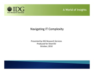 Navigating IT Complexity


Presented by IDG Research Services
      Produced for ShoreTel
          October, 2010




                1                    A World of Insights
 