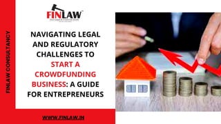 NAVIGATING LEGAL
AND REGULATORY
CHALLENGES TO
START A
CROWDFUNDING
BUSINESS: A GUIDE
FOR ENTREPRENEURS
FINLAW
CONSULTANCY
WWW.FINLAW.IN
 