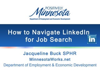 How to Navigate LinkedIn
       for Job Search

          Jacqueline Buck SPHR
              MinnesotaWorks.net
Department of Employment & Economic Development
 