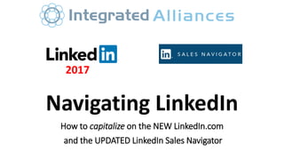 Navigating LinkedIn
How to capitalize on the NEW LinkedIn.com
and the UPDATED LinkedIn Sales Navigator
2017
 