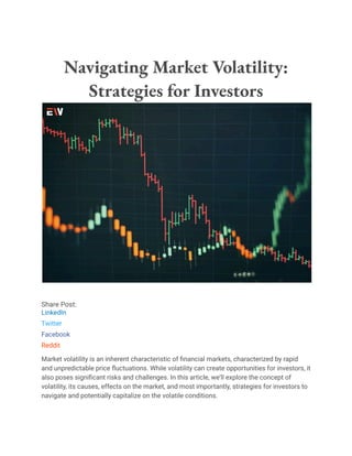 Navigating Market Volatility:
Strategies for Investors
Share Post:
LinkedIn
Twitter
Facebook
Reddit
Market volatility is an inherent characteristic of financial markets, characterized by rapid
and unpredictable price fluctuations. While volatility can create opportunities for investors, it
also poses significant risks and challenges. In this article, we’ll explore the concept of
volatility, its causes, effects on the market, and most importantly, strategies for investors to
navigate and potentially capitalize on the volatile conditions.
 