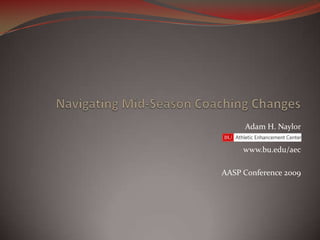Navigating Mid-Season Coaching Changes Adam H. Naylor www.bu.edu/aec AASP Conference 2009 