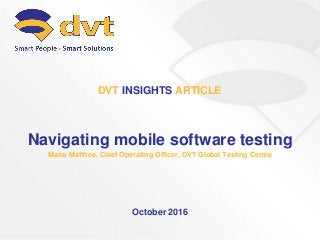 Navigating mobile software testing
Mario Matthee, Chief Operating Officer, DVT Global Testing Centre
October 2016
DVT INSIGHTS ARTICLE
 