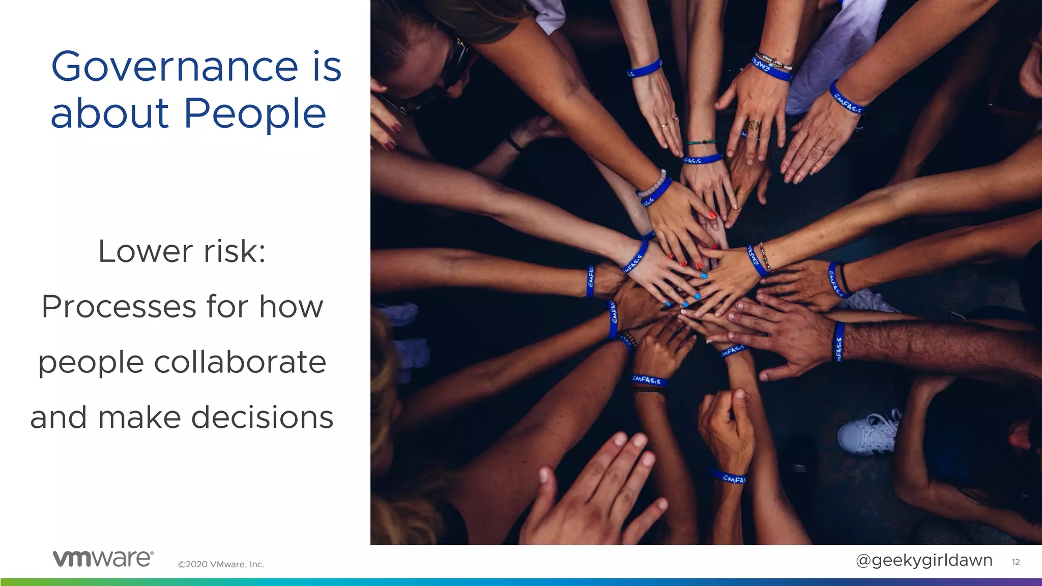 ©2020 VMware, Inc. @geekygirldawn
Lower risk:
Processes for how
people collaborate
and make decisions
12
Governance is
about People
 