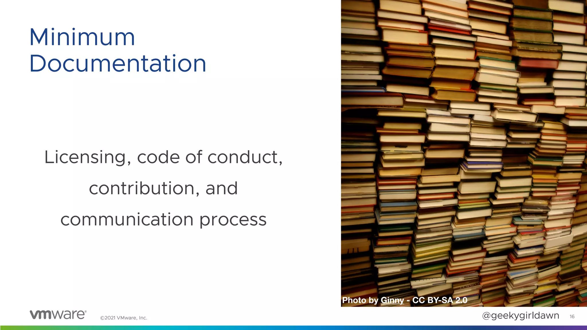 ©2021 VMware, Inc. @geekygirldawn
Licensing, code of conduct,
contribution, and
communication process
16
Minimum
Documentation
Photo by Ginny - CC BY-SA 2.0
 