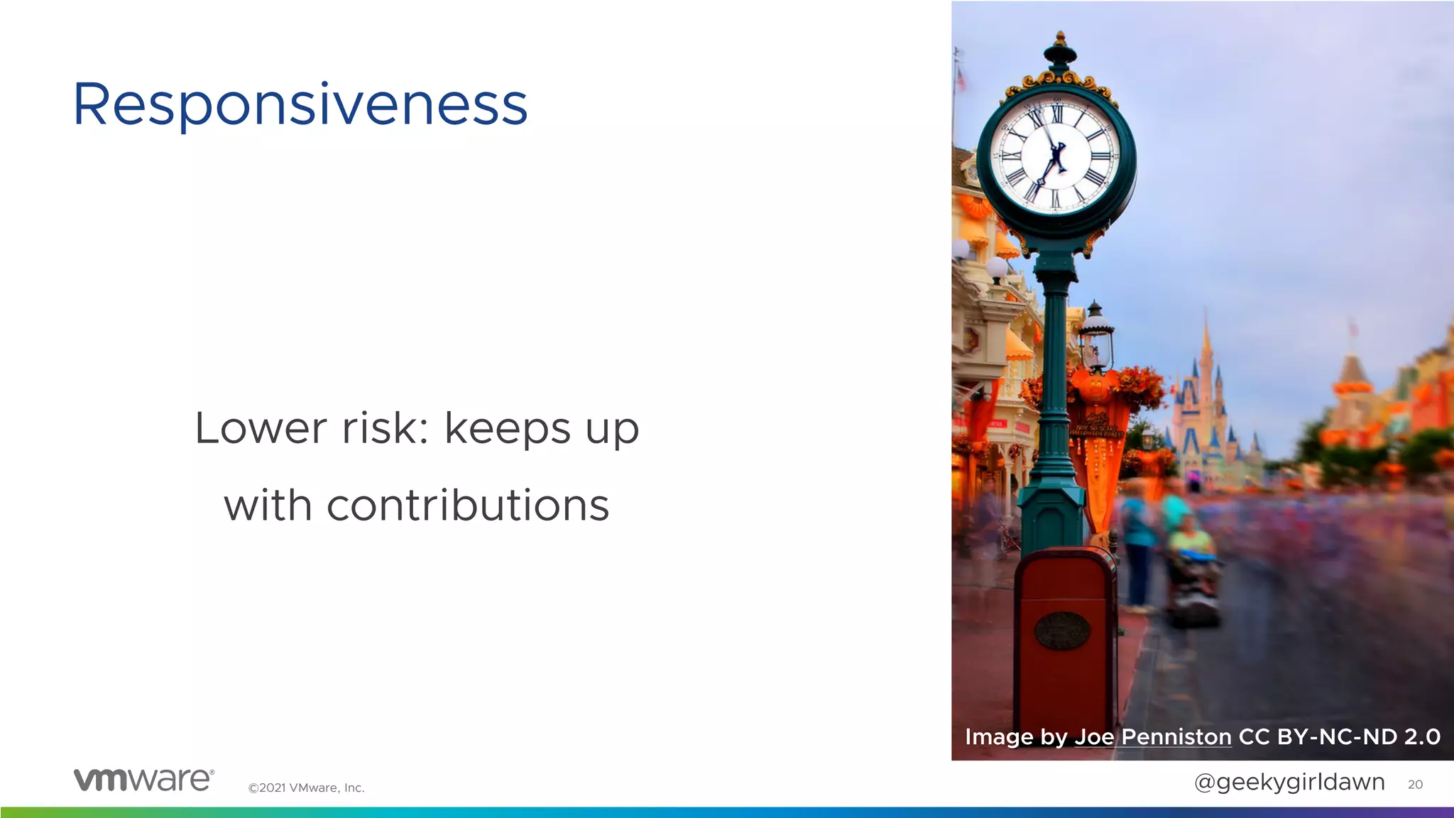 ©2021 VMware, Inc. @geekygirldawn
Lower risk: keeps up
with contributions
20
Responsiveness
Image by Joe Penniston CC BY-NC-ND 2.0
 