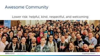 ©2021 VMware, Inc. @geekygirldawn
Lower risk: helpful, kind, respectful, and welcoming
18
Awesome Community
Kubernetes CNC...