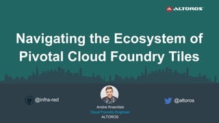 Andrei Krasnitski
Cloud Foundry Engineer
ALTOROS
@altoros
Navigating the Ecosystem of
Pivotal Cloud Foundry Tiles
@infra-red
 