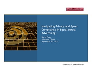 Navigating Privacy and Spam
Compliance in Social Media
Advertising
David Elder
Stikeman Elliott
September 20, 2011




                     STIKEMAN ELLIOTT LLP   www.stikeman.com
 