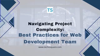 Best Practices for Web
Development Team
Navigating Project
Complexity:
www.techosquare.com
 