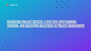 NAVIGATING PROJECT SUCCESS: A DEEP DIVE INTO PLANNING,
TRACKING, AND MASTERING MILESTONES IN PROJECT MANAGEMENT
 