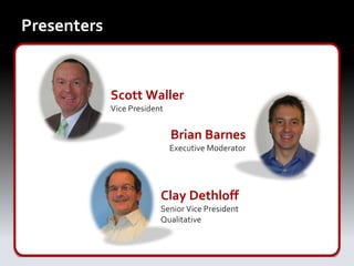 Presenters


             Scott Waller
             Vice President


                              Brian Barnes
                              Executive Moderator




                          Clay Dethloff
                          Senior Vice President
                          Qualitative
 
