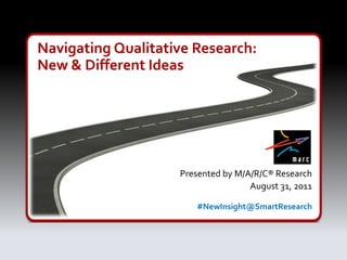 Navigating Qualitative Research:
New & Different Ideas




                    Presented by M/A/R/C® Research
                                    August 31, 2011

                        #NewInsight@SmartResearch
 