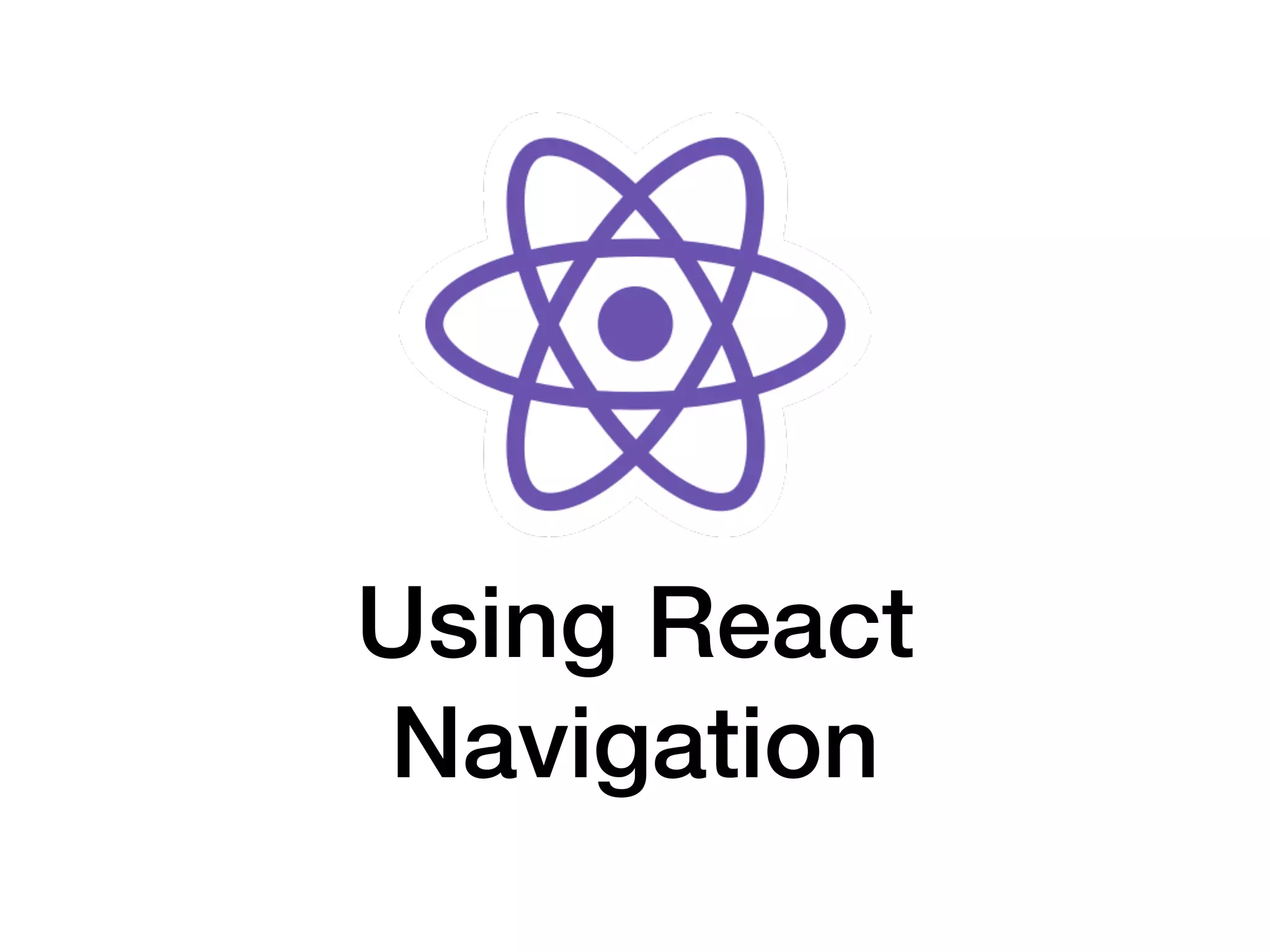 Using React
Navigation
 