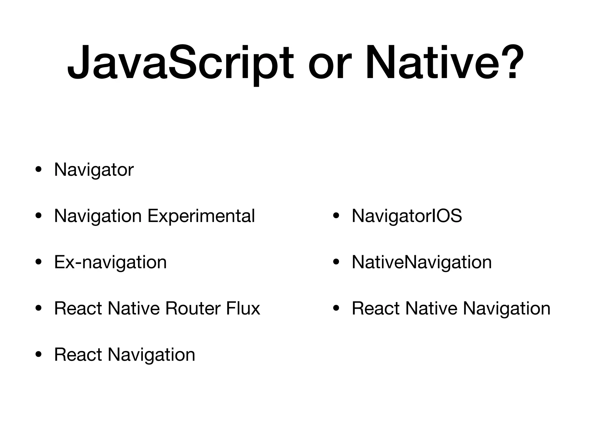 JavaScript or Native?
• Navigator

• Navigation Experimental

• Ex-navigation

• React Native Router Flux

• React Navigation
• NavigatorIOS

• NativeNavigation

• React Native Navigation
 