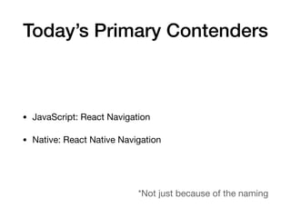 Today’s Primary Contenders
• JavaScript: React Navigation

• Native: React Native Navigation
*Not just because of the naming
 