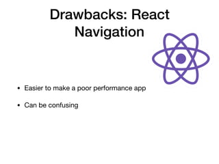 Drawbacks: React
Navigation
• Easier to make a poor performance app

• Can be confusing
 