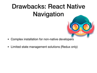 Drawbacks: React Native
Navigation
• Complex installation for non-native developers

• Limited state management solutions (Redux only)
 