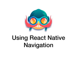 Using React Native
Navigation
 