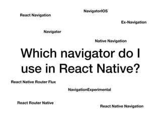 Which navigator do I
use in React Native?
React Navigation
Navigator
NavigatorIOS
React Native Navigation
Ex-Navigation
NavigationExperimental
React Router Native
React Native Router Flux
Native Navigation
 